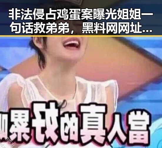 非法侵占鸡蛋案曝光姐姐一句话救弟弟,黑料网网址入口揭露家庭秘密