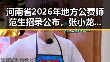 河南省2026年地方公费师范生招录公布,张小龙将不再出席科技企业内部风波引关注