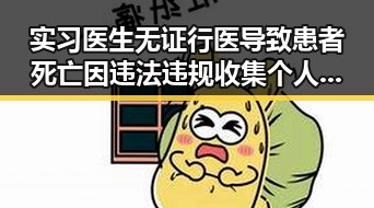 实习医生无证行医导致患者死亡因违法违规收集个人信息再次引发关注
