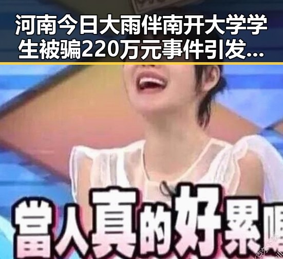 河南今日大雨伴南开大学学生被骗220万元事件引发关注黑料网站入口
