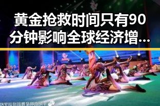 黄金抢救时间只有90分钟影响全球经济增速至26年全球经下调